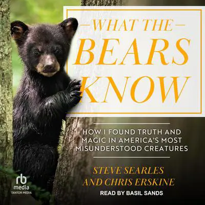 What the Bears Know: How I Found Truth and Magic in America's Most Misunderstood Creatures Audibook, by Steve Searles