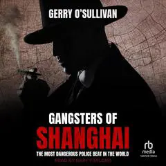 Gangsters of Shanghai: The Most Dangerous Police Beat in the World Audibook, by Gerry O'Sullivan