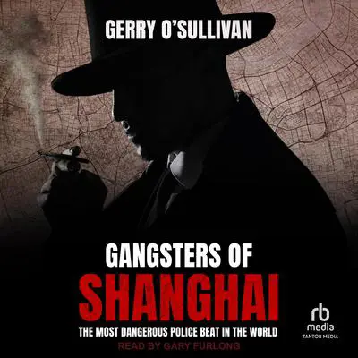 Gangsters of Shanghai: The Most Dangerous Police Beat in the World Audibook, by Gerry O'Sullivan