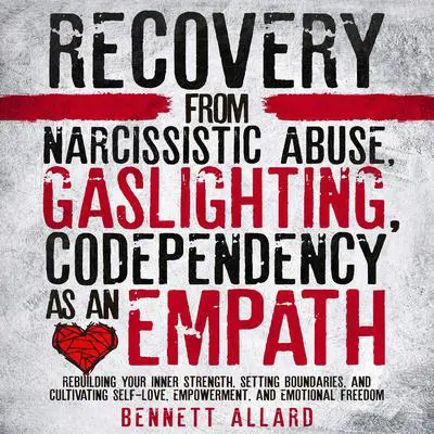 Recovery from Narcissistic Abuse, Gaslighting, and Codependency as an Empath: Rebuilding Your Inner Strength, Setting Boundaries, and Cultivating Self-Love, Empowerment, and Emotional Freedom Audibook, by Bennett Allard