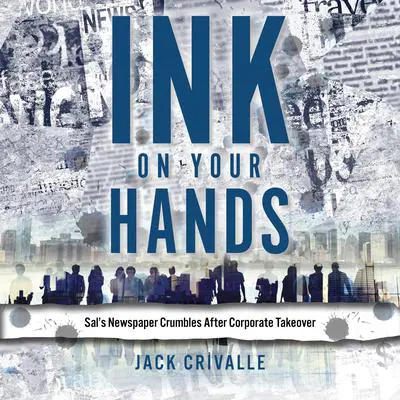 Ink on Your Hands: Sal’s Newspaper Crumbles after Corporate Take Over Audibook, by Jack Crivalle