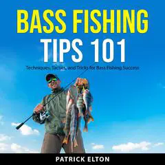 Bass Fishing Tips 101: Techniques, Tactics, and Tricks for Bass Fishing Success Audibook, by Patrick Elton