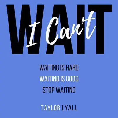 I Can't Wait: Waiting is Hard. Waiting is Good. Stop Waiting. Audibook, by Taylor Lyall
