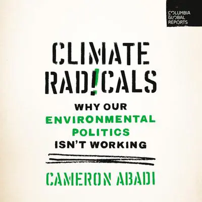 Climate Radicals: Why Our Environmental Politics Isn't Working Audibook, by Cameron Abadi