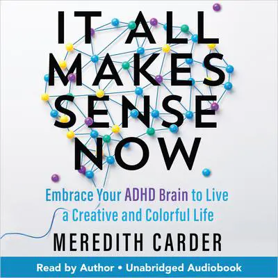 It All Makes Sense Now: Embrace Your ADHD Brain to Live a Creative and Colorful Life Audibook, by Meredith Carder