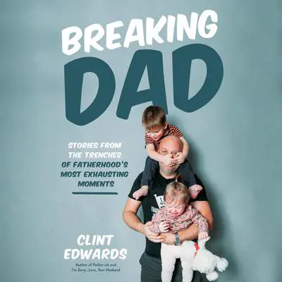 Breaking Dad: Stories from the Trenches of Fatherhood's Most Exhausting Moments Audibook, by Clint Edwards