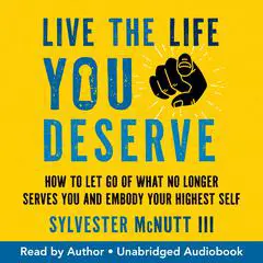Live the Life You Deserve: How to Let Go of What No Longer Serves You and Embody Your Highest Self Audibook, by Sylvester McNutt
