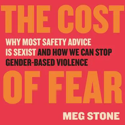 The Cost of Fear: Why Most Safety Advice Is Sexist and How We Can Stop Gender-Based Violence Audibook, by Meg Stone