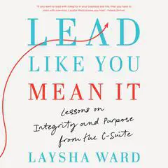 Lead Like You Mean It: Lessons on Integrity and Purpose from the C-Suite Audibook, by Laysha Ward