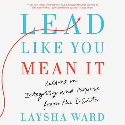 Lead Like You Mean It: Lessons on Integrity and Purpose from the C-Suite Audibook, by Laysha Ward
