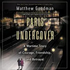 Paris Undercover: A Wartime Story of Courage, Friendship, and Betrayal Audibook, by Matthew Goodman