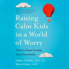 Raising Calm Kids in a World of Worry: Tools to Ease Anxiety and Overwhelm Audibook, by Ashley Graber