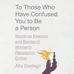To Those Who Have Confused You to Be a Person: Words as Violence and Stories of Women's Resistance Online Audibook, by Alia Dastagir