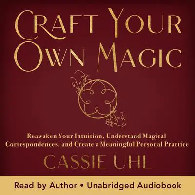 Craft Your Own Magic: Reawaken Your Intuition, Understand Magical Correspondences, and Create a Meaningful Personal Practice Audibook, by Cassie Uhl