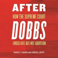 After Dobbs: How the Supreme Court Ended Roe but Not Abortion Audibook, by Davis S. Cohen