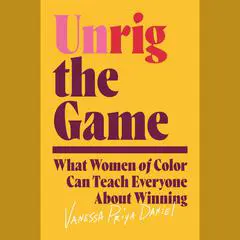 Unrig the Game: What Women of Color Can Teach Everyone About Winning Audibook, by Vanessa Priya Daniel