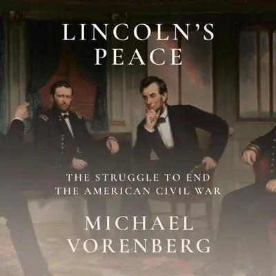 Lincoln's Peace: The Struggle to End the American Civil War Audibook, by Michael Vorenberg