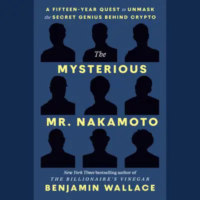 The Mysterious Mr. Nakamoto: A Fifteen-Year Quest to Unmask the Secret Genius Behind Crypto Audibook, by Benjamin Wallace