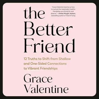 The Better Friend: 12 Truths to Shift from Shallow and One-Sided Connections to Vibrant Friendships Audibook, by Grace Valentine