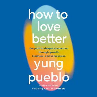 How to Love Better: The Path to Deeper Connection Through Growth, Kindness, and Compassion Audibook, by Yung Pueblo