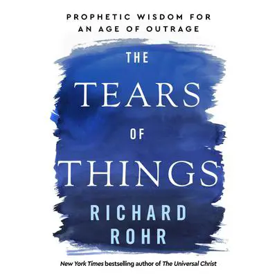 The Tears of Things: Prophetic Wisdom for an Age of Outrage Audibook, by Richard Rohr