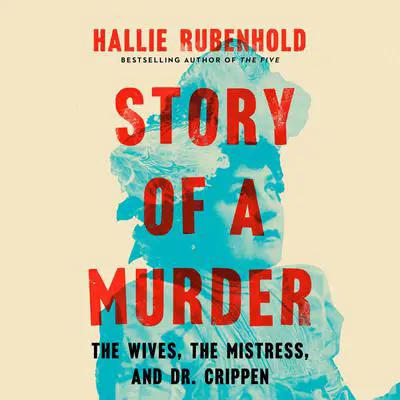 Story of a Murder: The Wives, the Mistress, and Dr. Crippen Audibook, by Hallie Rubenhold