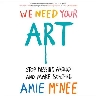 We Need Your Art: Stop Messing Around and Make Something Audibook, by Amie McNee
