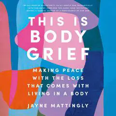 This Is Body Grief: Making Peace with the Loss That Comes with Living in a Body Audibook, by Jayne Mattingly