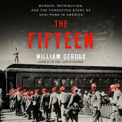 The Fifteen: Murder, Retribution, and the Forgotten Story of Nazi POWs in America Audibook, by William Geroux
