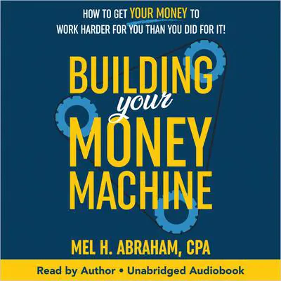 Building Your Money Machine: How to Get Your Money to Work Harder for You than You Did for It! Audibook, by Mel H. Abraham