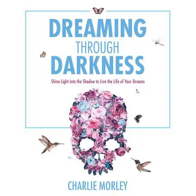 Dreaming Through Darkness: Shine Light into the Shadow to Live the Life of Your Dreams Audibook, by Charlie Morley