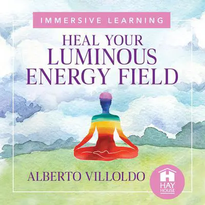 Heal Your Luminous Energy Field Audibook, by Alberto Villoldo