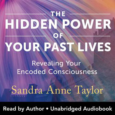 Hidden Power of Your Past Lives: Revealing Your Encoded Consciousness Audibook, by Sandra Anne Taylor