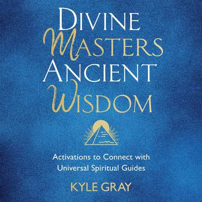 Divine Masters, Ancient Wisdom: Activations to Connect with Universal Spiritual Guides Audibook, by Kyle Gray