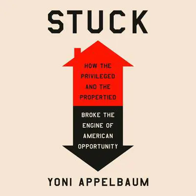 Stuck: How the Privileged and the Propertied Broke the Engine of American Opportunity Audibook, by Yoni Appelbaum