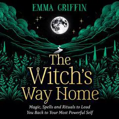 The Witch's Way Home: Magic, Spells and Rituals to Lead You Back to Your Most Powerful Self Audibook, by Emma Griffin