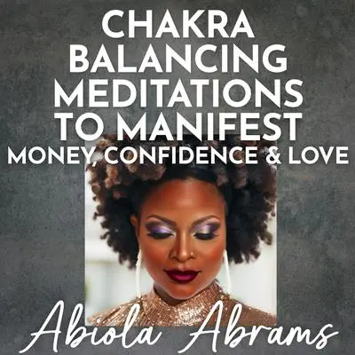 Chakra Balancing Meditations to Manifest Money, Confidence & Love Audibook, by Abiola Abrams