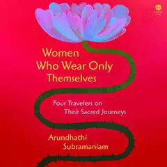 Women Who Wear Only Themselves: Four Travelers on Their Sacred Journeys Audibook, by Arundhathi Subramaniam