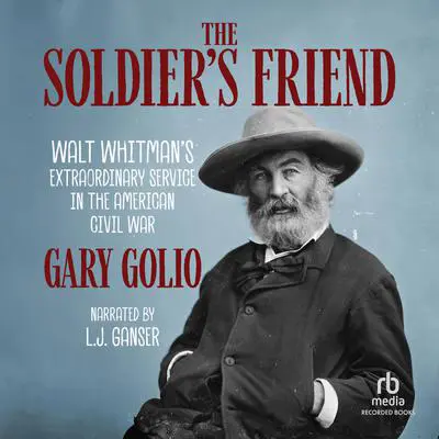 The Soldier's Friend: Walt Whitman's Extraordinary Service in the American Civil War Audibook, by Gary Golio