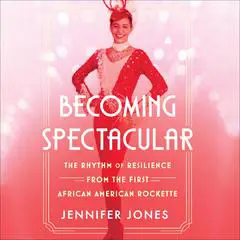 Becoming Spectacular: The Rhythm of Resilience from the First African American Rockette Audibook, by Jennifer Jones