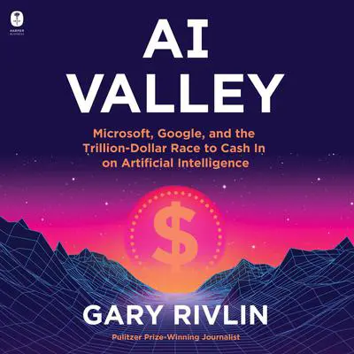 AI Valley: Microsoft, Google, and the Trillion-Dollar Race to Cash In on Artificial Intelligence Audibook, by Gary Rivlin
