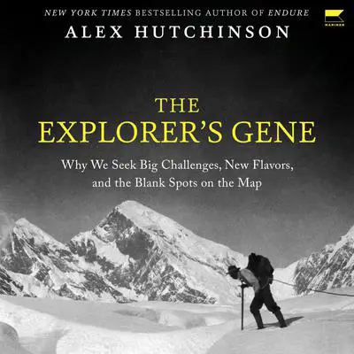 The Explorer's Gene: Why We Seek Big Challenges, New Flavors, and the Blank Spots on the Map Audibook, by Alex Hutchinson