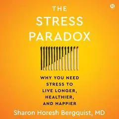The Stress Paradox: Why You Need Stress to Live Longer, Healthier, and Happier Audibook, by Sharon Horesh Bergquist