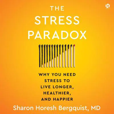 The Stress Paradox: Why You Need Stress to Live Longer, Healthier, and Happier Audibook, by Sharon Horesh Bergquist