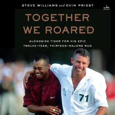 Together We Roared: Alongside Tiger for His Epic Twelve-Year, Thirteen-Majors Run Audibook, by Steve Williams