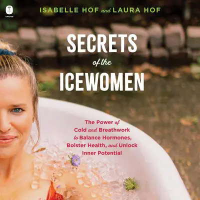Secrets of the Icewomen: The Power of Cold and Breathwork to Balance Hormones, Bolster Health, and Unlock Inner Potential Audibook, by Isabelle Hof