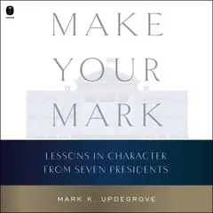 Make Your Mark: Lessons in Character from Seven Presidents Audibook, by Mark Updegrove