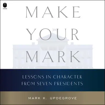 Make Your Mark: Lessons in Character from Seven Presidents Audibook, by Mark Updegrove