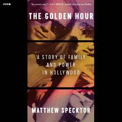 The Golden Hour: A Story of Family and Power in Hollywood Audibook, by Matthew Specktor