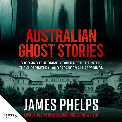Australian Ghost Stories: Shocking true crime stories of the haunted, the supernatural and paranormal happenings Audibook, by James Phelps